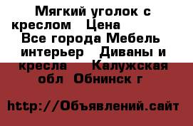  Мягкий уголок с креслом › Цена ­ 14 000 - Все города Мебель, интерьер » Диваны и кресла   . Калужская обл.,Обнинск г.